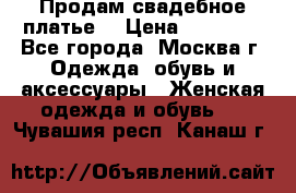 Продам свадебное платье  › Цена ­ 15 000 - Все города, Москва г. Одежда, обувь и аксессуары » Женская одежда и обувь   . Чувашия респ.,Канаш г.